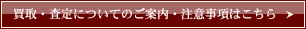 買取・査定についてのご案内・注意事項はこちら