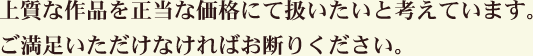 上質な作品を正当な価格にて扱いたいと考えています。ご満足いただけなければお断りください。