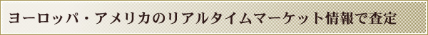 ヨーロッパ・アメリカのリアルタイムマーケット情報で査定
